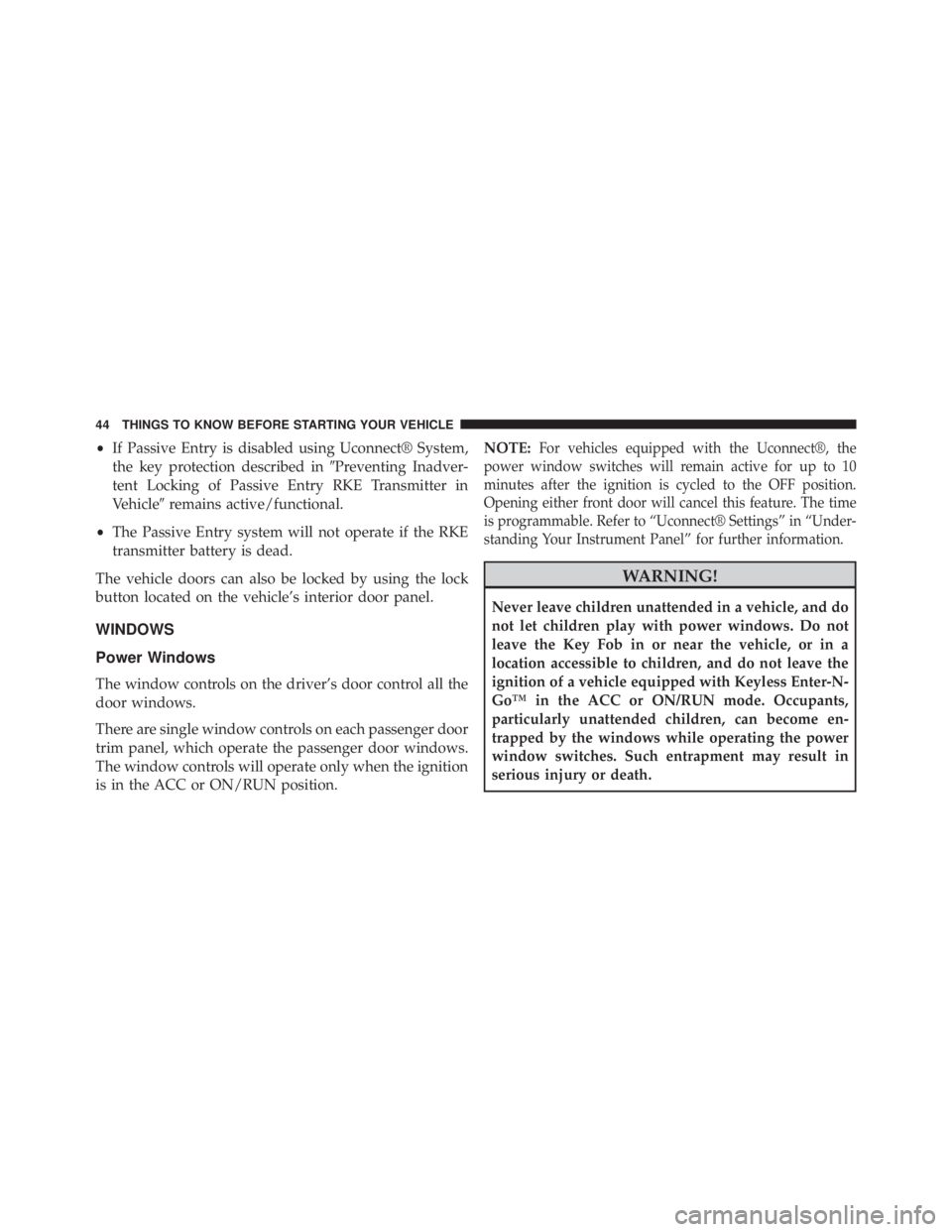 JEEP CHEROKEE LATITUDE 2015  Owners Manual •If Passive Entry is disabled using Uconnect® System,
the key protection described in Preventing Inadver-
tent Locking of Passive Entry RKE Transmitter in
Vehicle remains active/functional.
• T