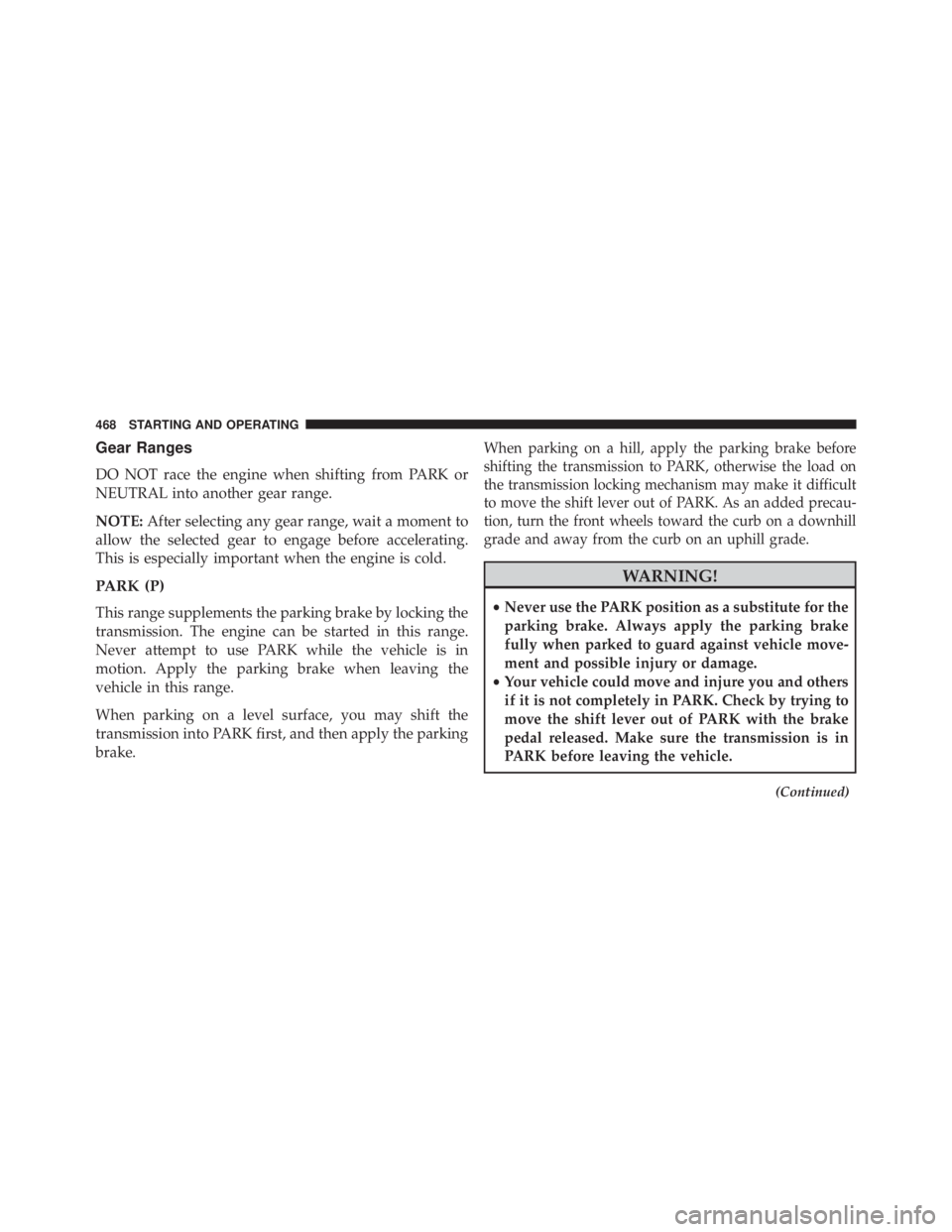 JEEP CHEROKEE LATITUDE 2015 Owners Manual Gear Ranges
DO NOT race the engine when shifting from PARK or
NEUTRAL into another gear range.
NOTE:After selecting any gear range, wait a moment to
allow the selected gear to engage before accelerati JEEP CHEROKEE LATITUDE 2015 Owners Manual Gear Ranges
DO NOT race the engine when shifting from PARK or
NEUTRAL into another gear range.
NOTE:After selecting any gear range, wait a moment to
allow the selected gear to engage before accelerati