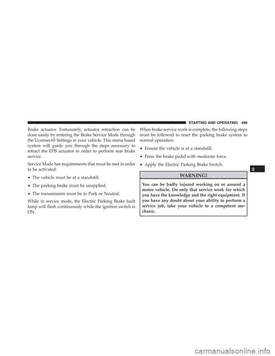 JEEP CHEROKEE LATITUDE 2015  Owners Manual Brake actuator. Fortunately, actuator retraction can be
done easily by entering the Brake Service Mode through
the Uconnect® Settings in your vehicle. This menu based
system will guide you through th