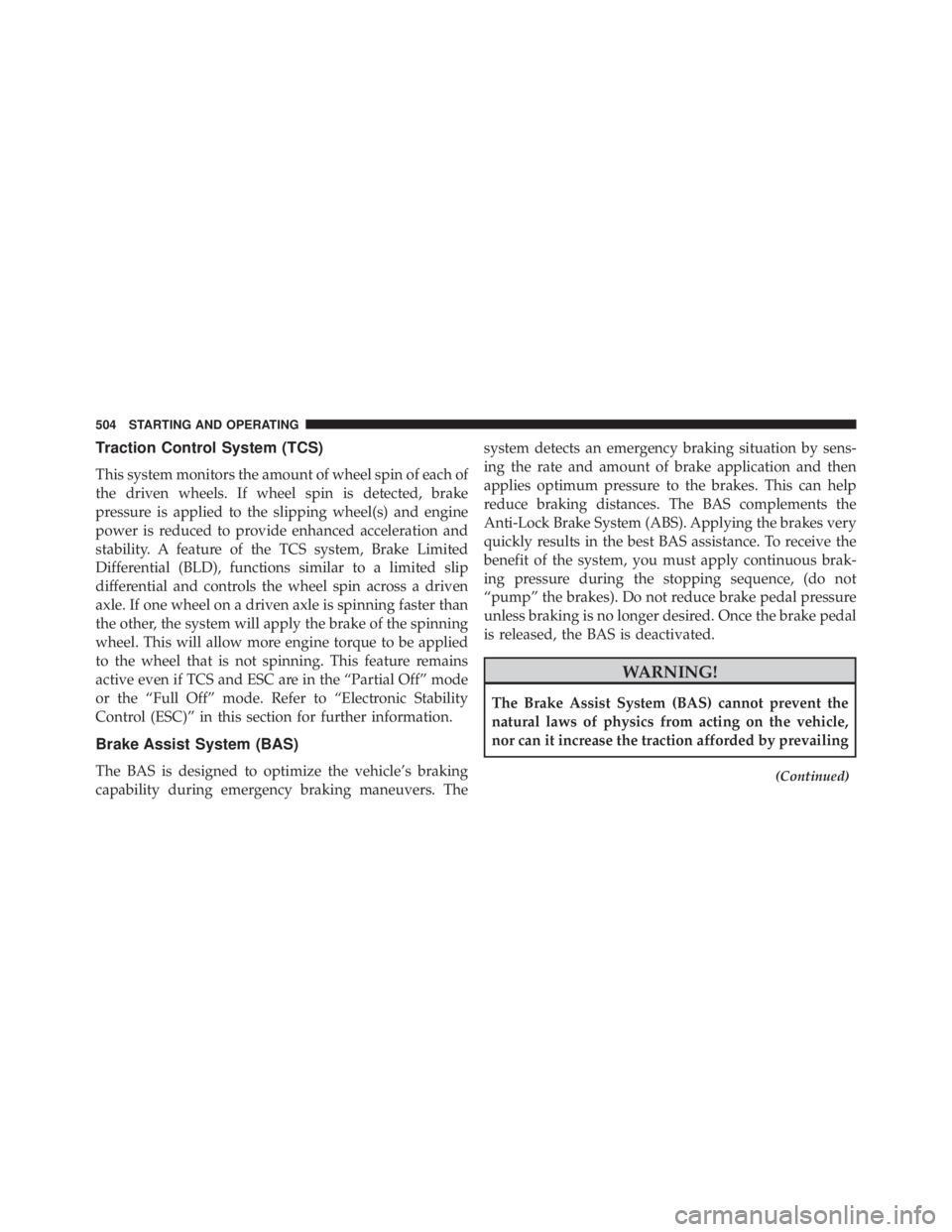 JEEP CHEROKEE LATITUDE 2015  Owners Manual Traction Control System (TCS)
This system monitors the amount of wheel spin of each of
the driven wheels. If wheel spin is detected, brake
pressure is applied to the slipping wheel(s) and engine
power