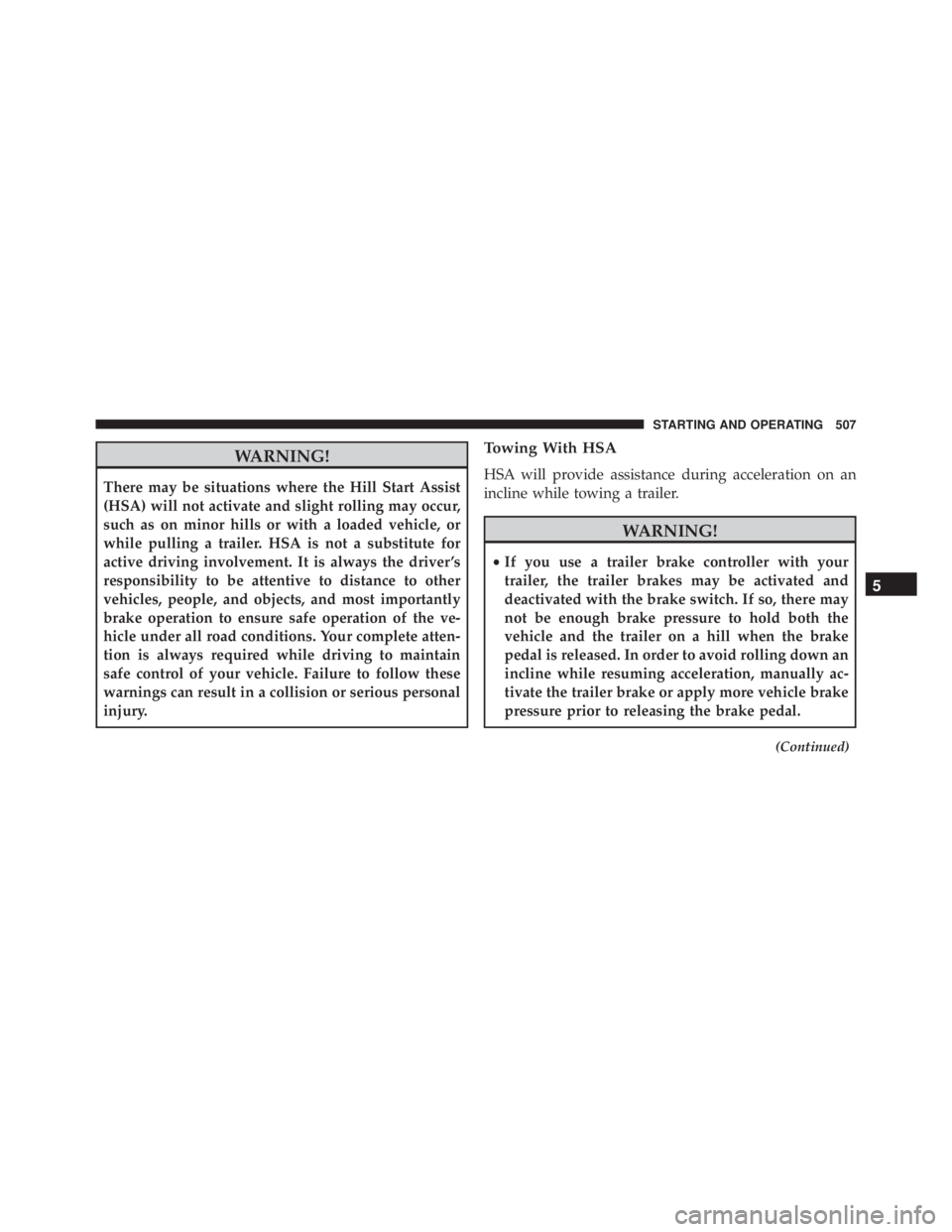 JEEP CHEROKEE LATITUDE 2015 User Guide WARNING!
There may be situations where the Hill Start Assist
(HSA) will not activate and slight rolling may occur,
such as on minor hills or with a loaded vehicle, or
while pulling a trailer. HSA is n JEEP CHEROKEE LATITUDE 2015 User Guide WARNING!
There may be situations where the Hill Start Assist
(HSA) will not activate and slight rolling may occur,
such as on minor hills or with a loaded vehicle, or
while pulling a trailer. HSA is n