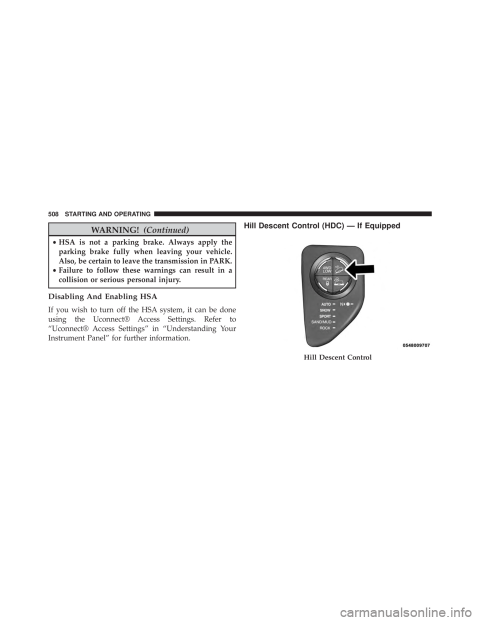 JEEP CHEROKEE LATITUDE 2015  Owners Manual WARNING!(Continued)
•HSA is not a parking brake. Always apply the
parking brake fully when leaving your vehicle.
Also, be certain to leave the transmission in PARK.
• Failure to follow these warni