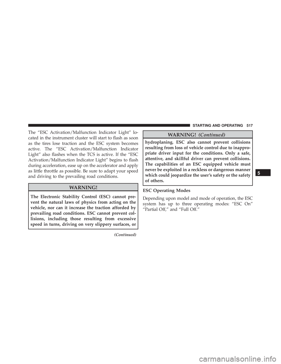 JEEP CHEROKEE LATITUDE 2015  Owners Manual The “ESC Activation/Malfunction Indicator Light” lo-
cated in the instrument cluster will start to flash as soon
as the tires lose traction and the ESC system becomes
active. The “ESC Activation