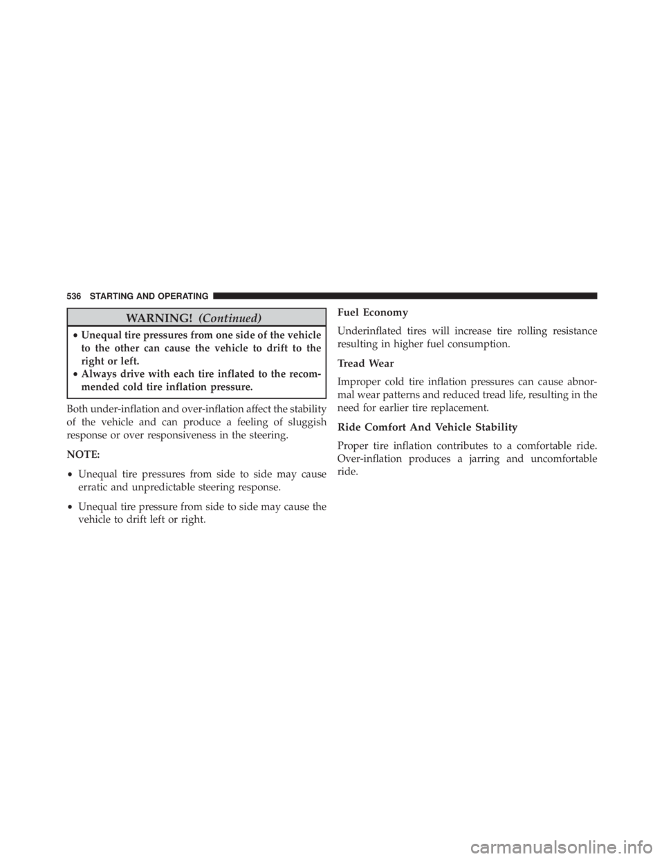 JEEP CHEROKEE LATITUDE 2015  Owners Manual WARNING!(Continued)
•Unequal tire pressures from one side of the vehicle
to the other can cause the vehicle to drift to the
right or left.
• Always drive with each tire inflated to the recom-
mend