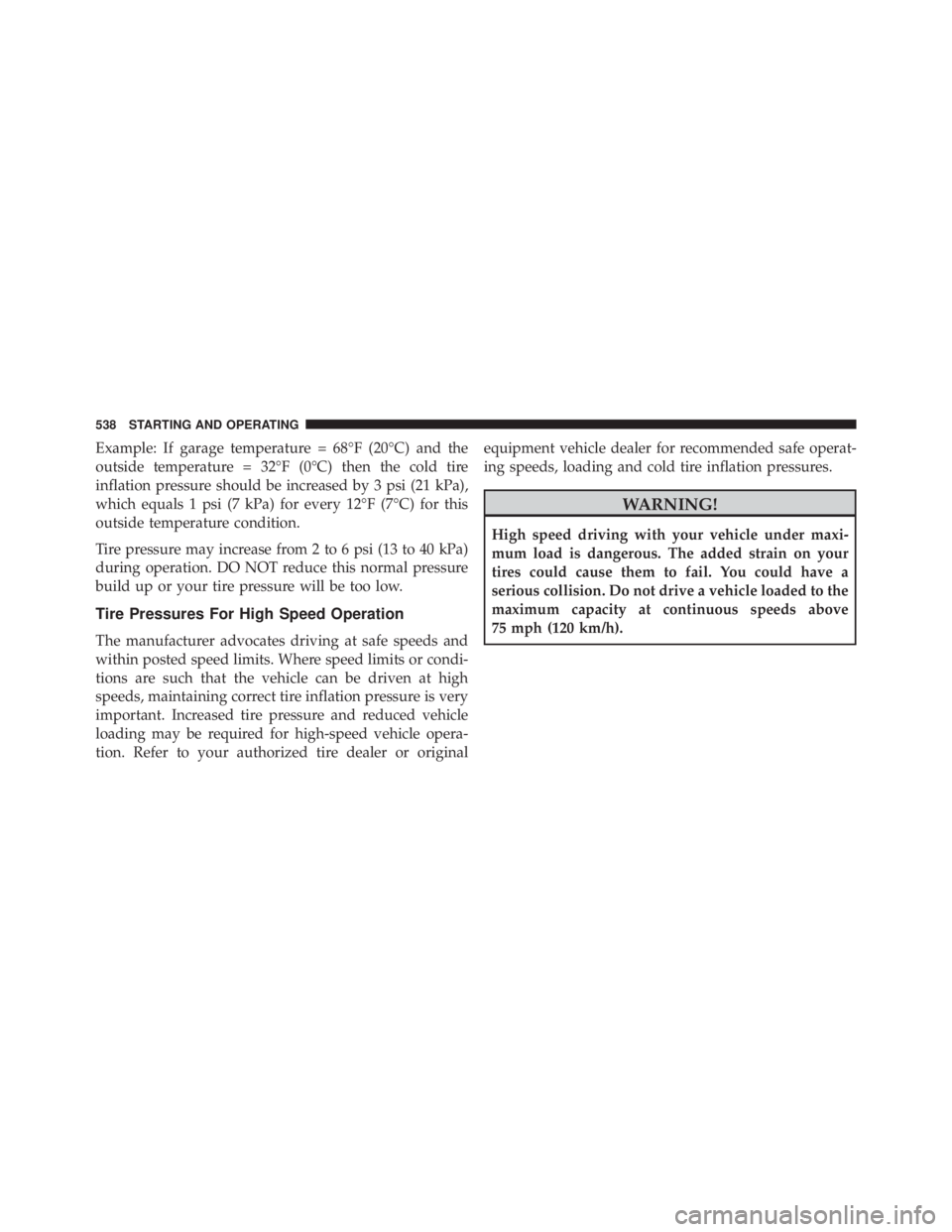 JEEP CHEROKEE LATITUDE 2015  Owners Manual Example: If garage temperature = 68°F (20°C) and the
outside temperature = 32°F (0°C) then the cold tire
inflation pressure should be increased by 3 psi (21 kPa),
which equals 1 psi (7 kPa) for ev