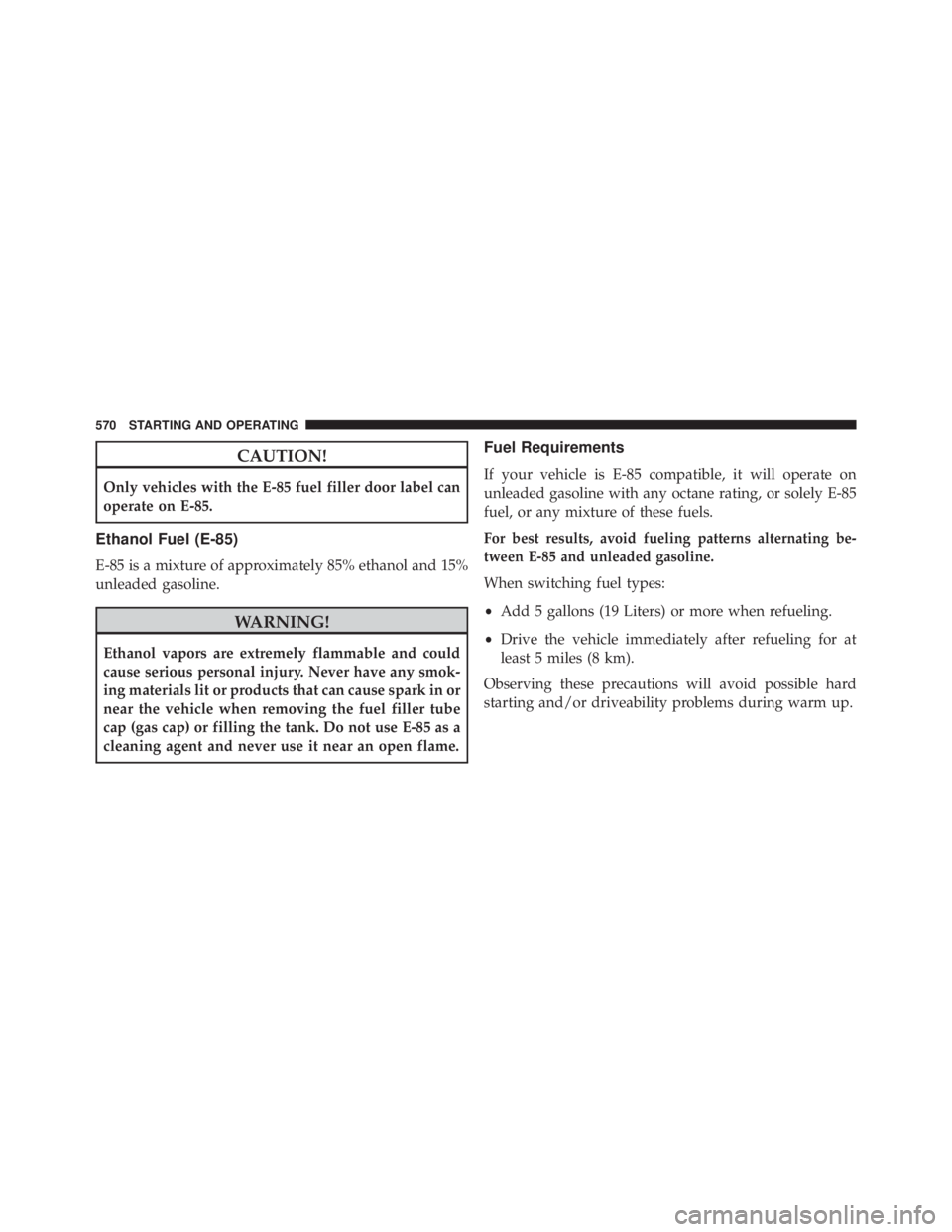 JEEP CHEROKEE LATITUDE 2015 Owners Manual CAUTION!
Only vehicles with the E-85 fuel filler door label can
operate on E-85.
Ethanol Fuel (E-85)
E-85 is a mixture of approximately 85% ethanol and 15%
unleaded gasoline. JEEP CHEROKEE LATITUDE 2015 Owners Manual CAUTION!
Only vehicles with the E-85 fuel filler door label can
operate on E-85.
Ethanol Fuel (E-85)
E-85 is a mixture of approximately 85% ethanol and 15%
unleaded gasoline.