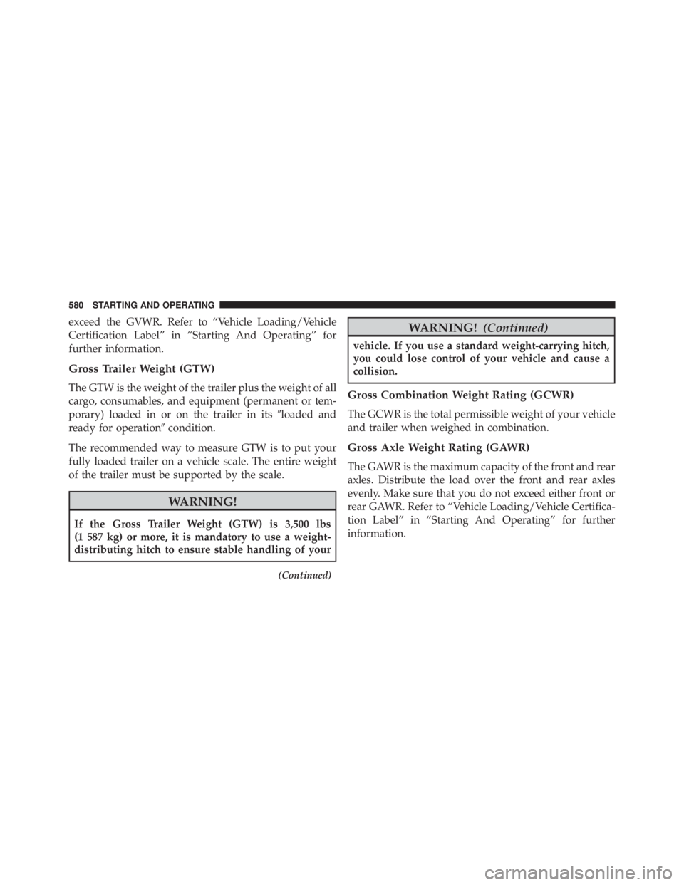 JEEP CHEROKEE LATITUDE 2015  Owners Manual exceed the GVWR. Refer to “Vehicle Loading/Vehicle
Certification Label” in “Starting And Operating” for
further information.
Gross Trailer Weight (GTW)
The GTW is the weight of the trailer plu