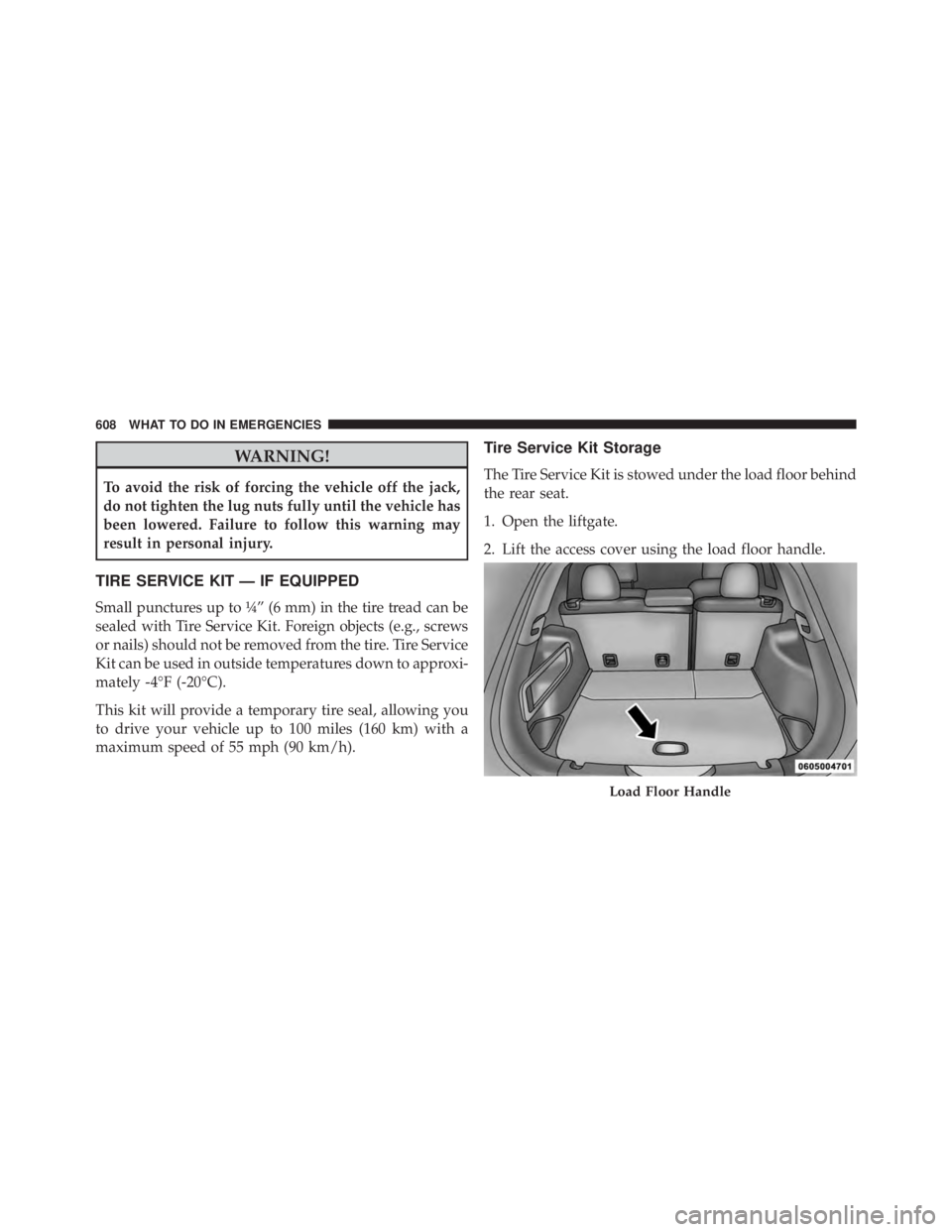 JEEP CHEROKEE LATITUDE 2015 User Guide WARNING!
To avoid the risk of forcing the vehicle off the jack,
do not tighten the lug nuts fully until the vehicle has
been lowered. Failure to follow this warning may
result in personal injury.
TIRE