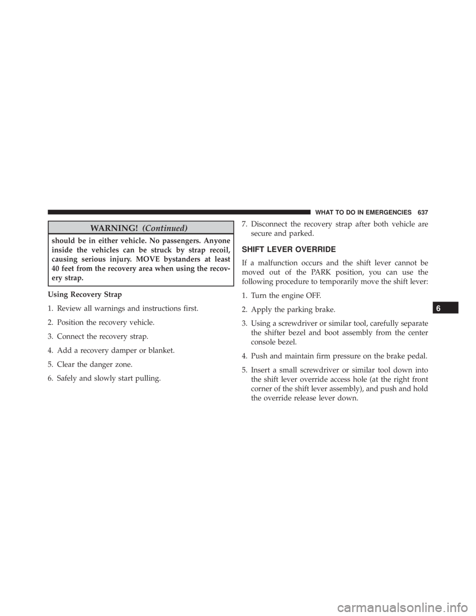 JEEP CHEROKEE LATITUDE 2015 Owners Manual WARNING!(Continued)
should be in either vehicle. No passengers. Anyone
inside the vehicles can be struck by strap recoil,
causing serious injury. MOVE bystanders at least
40 feet from the recovery are JEEP CHEROKEE LATITUDE 2015 Owners Manual WARNING!(Continued)
should be in either vehicle. No passengers. Anyone
inside the vehicles can be struck by strap recoil,
causing serious injury. MOVE bystanders at least
40 feet from the recovery are