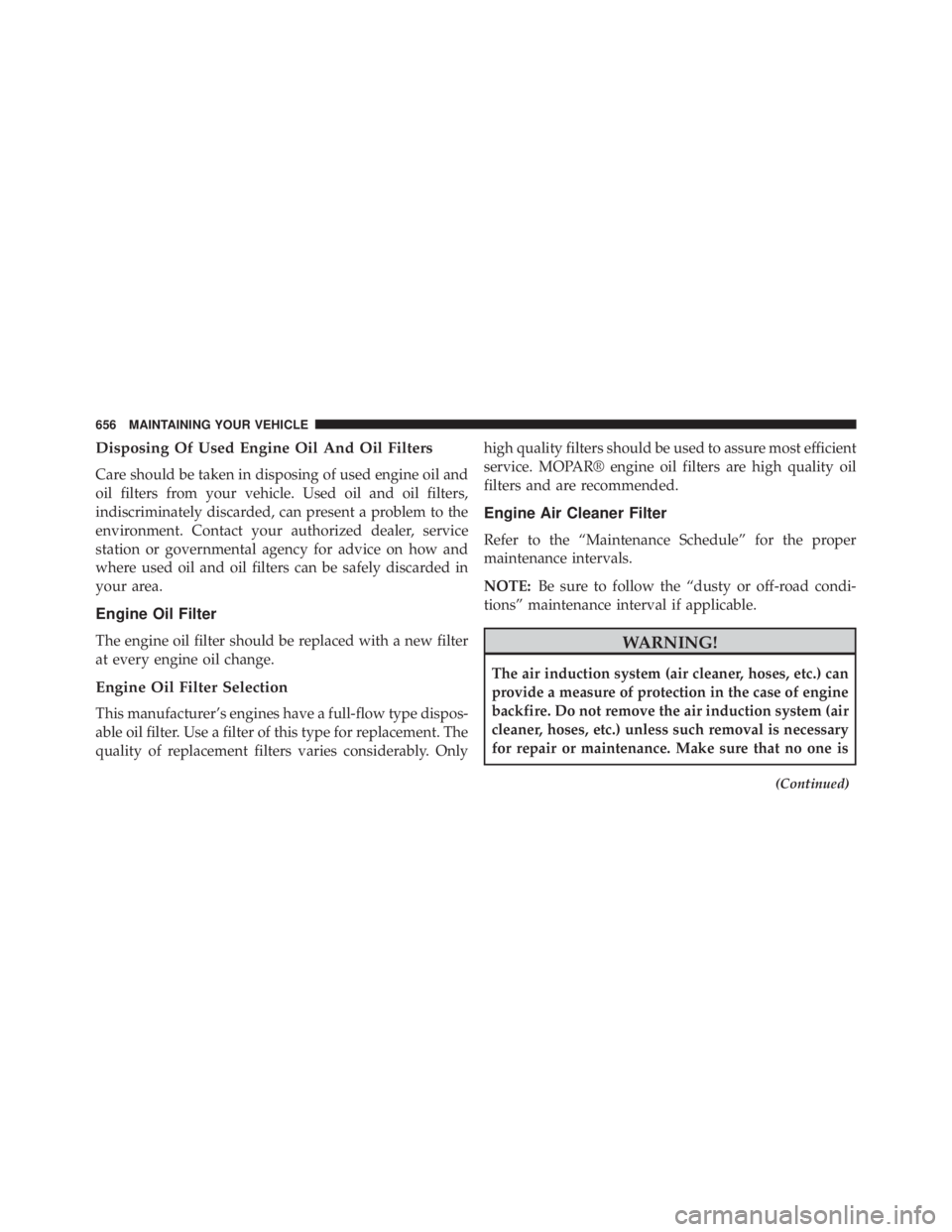 JEEP CHEROKEE LATITUDE 2015 Owners Manual Disposing Of Used Engine Oil And Oil Filters
Care should be taken in disposing of used engine oil and
oil filters from your vehicle. Used oil and oil filters,
indiscriminately discarded, can present a JEEP CHEROKEE LATITUDE 2015 Owners Manual Disposing Of Used Engine Oil And Oil Filters
Care should be taken in disposing of used engine oil and
oil filters from your vehicle. Used oil and oil filters,
indiscriminately discarded, can present a