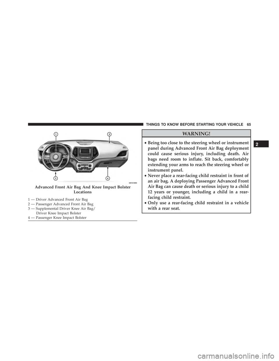 JEEP CHEROKEE LATITUDE 2015  Owners Manual WARNING!
•Being too close to the steering wheel or instrument
panel during Advanced Front Air Bag deployment
could cause serious injury, including death. Air
bags need room to inflate. Sit back, com