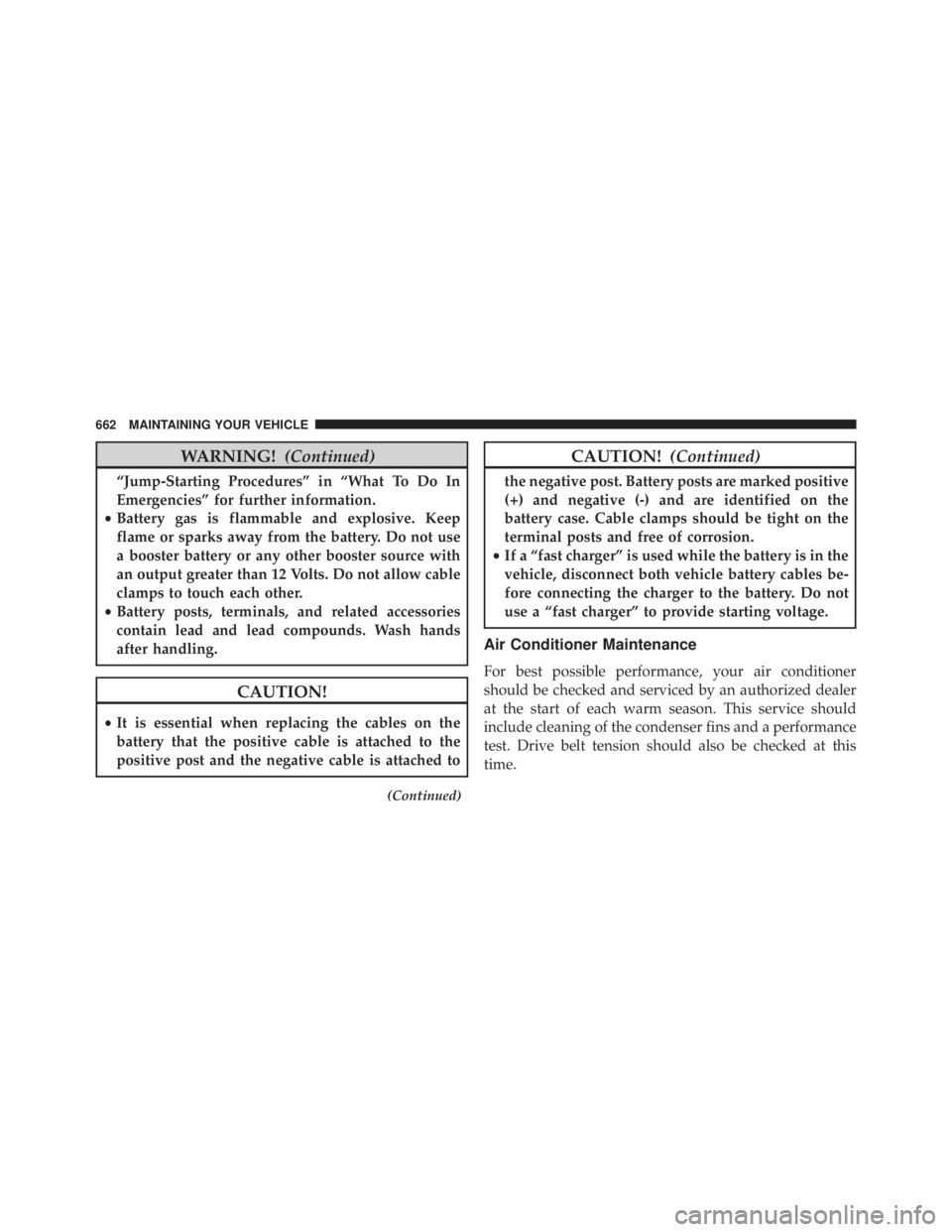 JEEP CHEROKEE LATITUDE 2015  Owners Manual WARNING!(Continued)
“Jump-Starting Procedures” in “What To Do In
Emergencies” for further information.
• Battery gas is flammable and explosive. Keep
flame or sparks away from the battery. D