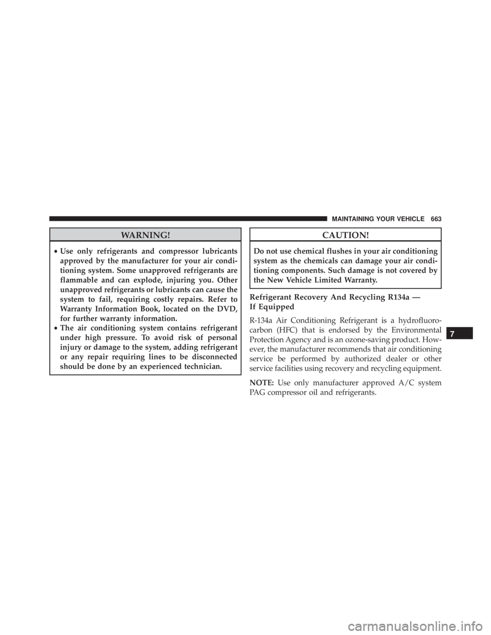 JEEP CHEROKEE LATITUDE 2015  Owners Manual WARNING!
•Use only refrigerants and compressor lubricants
approved by the manufacturer for your air condi-
tioning system. Some unapproved refrigerants are
flammable and can explode, injuring you. O