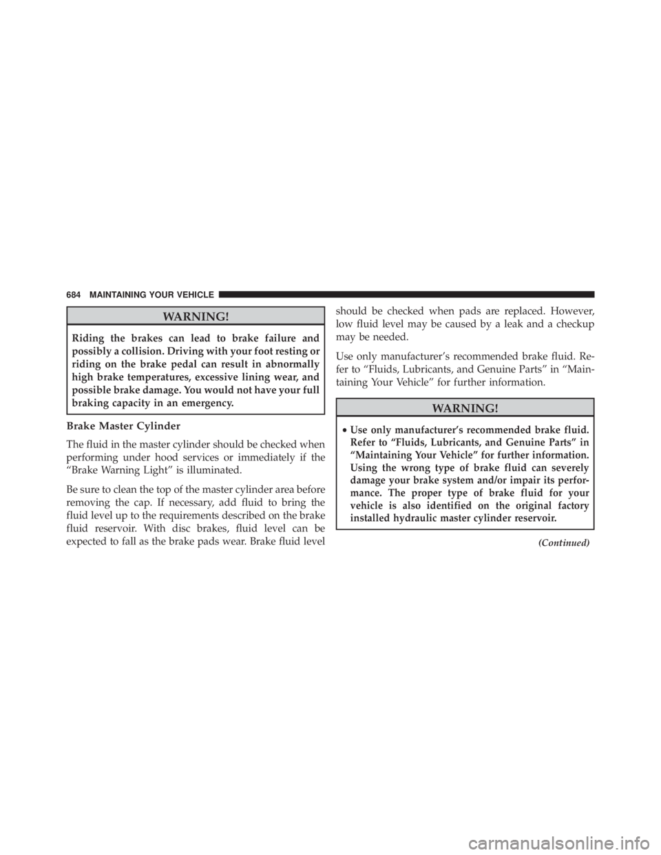 JEEP CHEROKEE LATITUDE 2015 User Guide WARNING!
Riding the brakes can lead to brake failure and
possibly a collision. Driving with your foot resting or
riding on the brake pedal can result in abnormally
high brake temperatures, excessive l