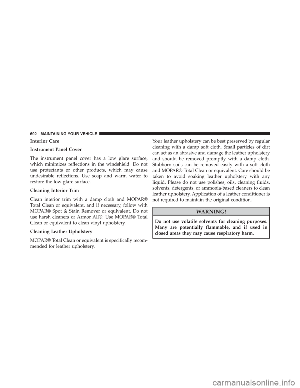 JEEP CHEROKEE LATITUDE 2015  Owners Manual Interior Care
Instrument Panel Cover
The instrument panel cover has a low glare surface,
which minimizes reflections in the windshield. Do not
use protectants or other products, which may cause
undesi