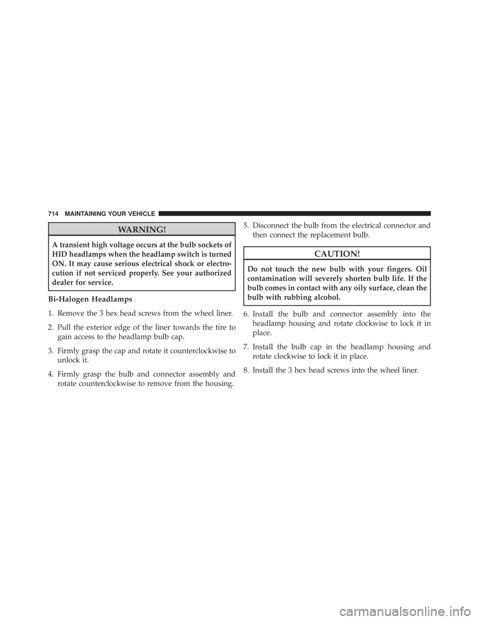 JEEP CHEROKEE LATITUDE 2015  Owners Manual WARNING!
A transient high voltage occurs at the bulb sockets of
HID headlamps when the headlamp switch is turned
ON. It may cause serious electrical shock or electro-
cution if not serviced properly. 