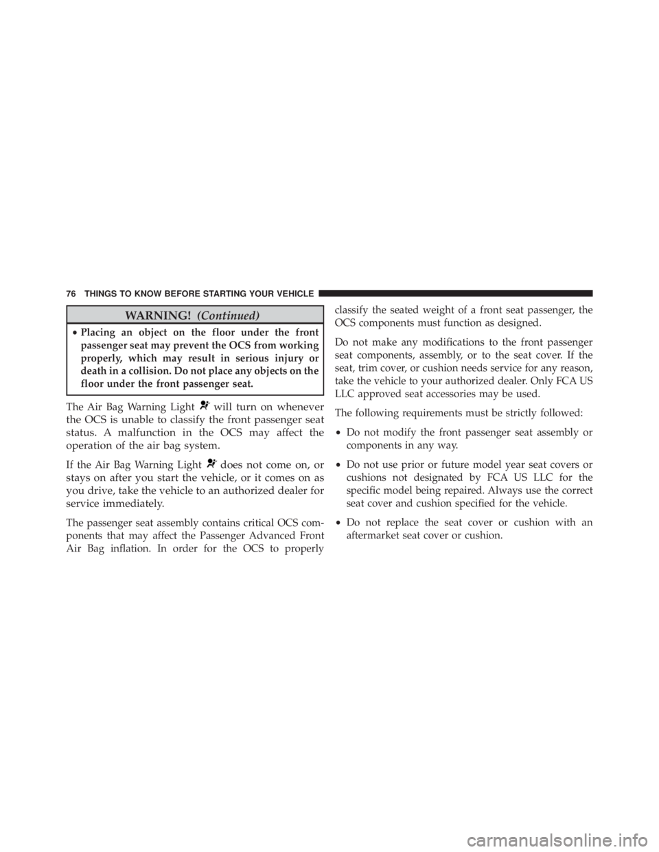 JEEP CHEROKEE LATITUDE 2015  Owners Manual WARNING!(Continued)
•Placing an object on the floor under the front
passenger seat may prevent the OCS from working
properly, which may result in serious injury or
death in a collision. Do not place