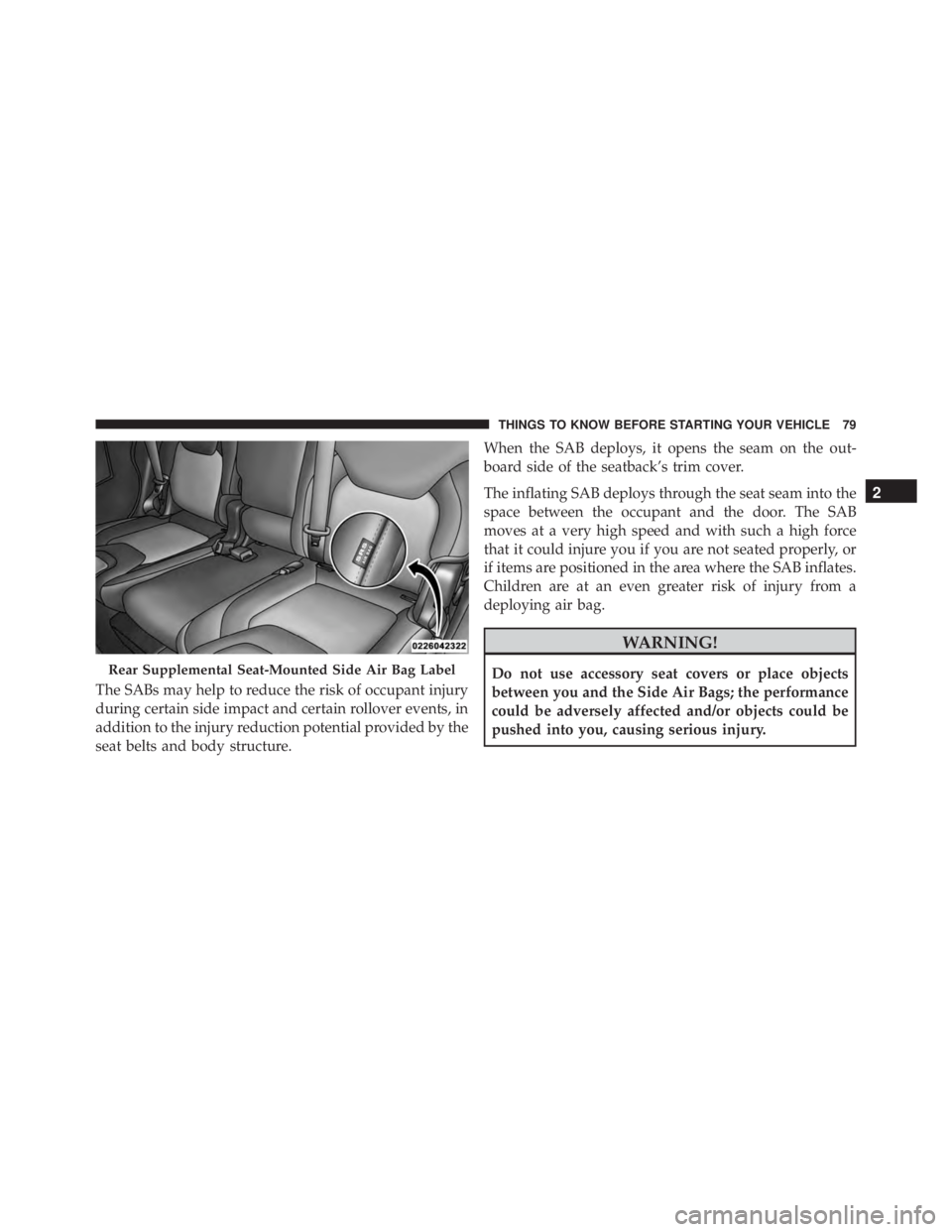 JEEP CHEROKEE LATITUDE 2015 Owners Manual The SABs may help to reduce the risk of occupant injury
during certain side impact and certain rollover events, in
addition to the injury reduction potential provided by the
seat belts and body struct JEEP CHEROKEE LATITUDE 2015 Owners Manual The SABs may help to reduce the risk of occupant injury
during certain side impact and certain rollover events, in
addition to the injury reduction potential provided by the
seat belts and body struct