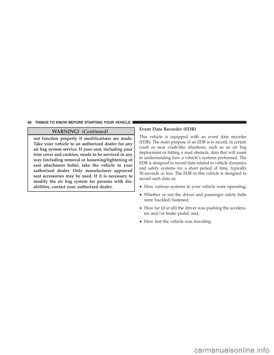 JEEP CHEROKEE LATITUDE 2015  Owners Manual WARNING!(Continued)
not function properly if modifications are made.
Take your vehicle to an authorized dealer for any
air bag system service. If your seat, including your
trim cover and cushion, need