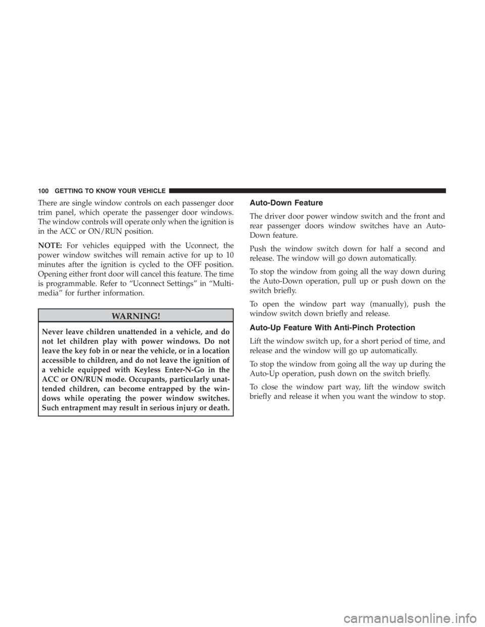 JEEP CHEROKEE TRAILHAWK 2019  Owners Manual There are single window controls on each passenger door
trim panel, which operate the passenger door windows.
The window controls will operate only when the ignition is
in the ACC or ON/RUN position.
