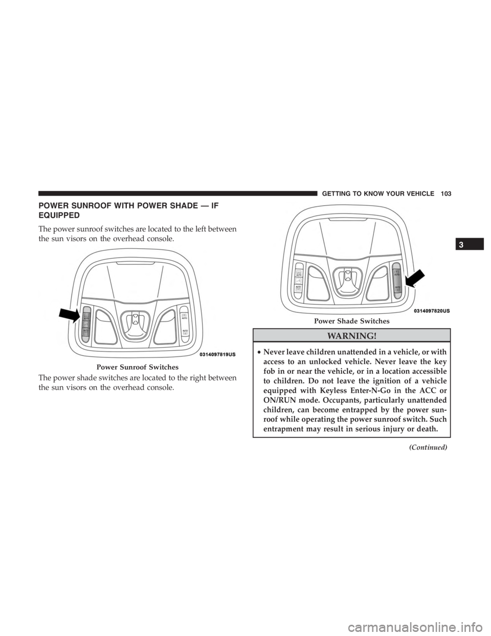 JEEP CHEROKEE TRAILHAWK 2019  Owners Manual POWER SUNROOF WITH POWER SHADE — IF
EQUIPPED
The power sunroof switches are located to the left between
the sun visors on the overhead console.
The power shade switches are located to the right betw