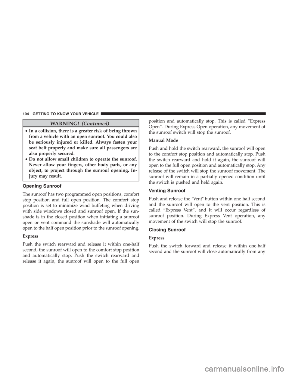 JEEP CHEROKEE TRAILHAWK 2019 Owners Manual WARNING!(Continued)
•In a collision, there is a greater risk of being thrown
from a vehicle with an open sunroof. You could also
be seriously injured or killed. Always fasten your
seat belt properly JEEP CHEROKEE TRAILHAWK 2019 Owners Manual WARNING!(Continued)
•In a collision, there is a greater risk of being thrown
from a vehicle with an open sunroof. You could also
be seriously injured or killed. Always fasten your
seat belt properly