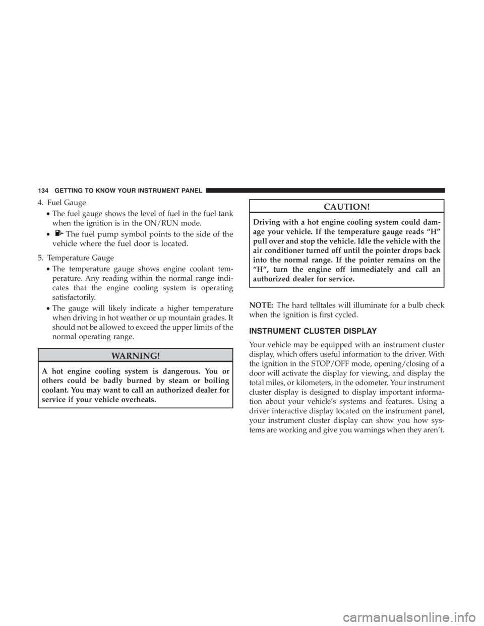 JEEP CHEROKEE TRAILHAWK 2019 Owners Manual 4. Fuel Gauge•The fuel gauge shows the level of fuel in the fuel tank
when the ignition is in the ON/RUN mode.
•CAUTION!
Driving with a hot engine cooling system could dam-
age your vehicle. If th JEEP CHEROKEE TRAILHAWK 2019 Owners Manual 4. Fuel Gauge•The fuel gauge shows the level of fuel in the fuel tank
when the ignition is in the ON/RUN mode.
•CAUTION!
Driving with a hot engine cooling system could dam-
age your vehicle. If th