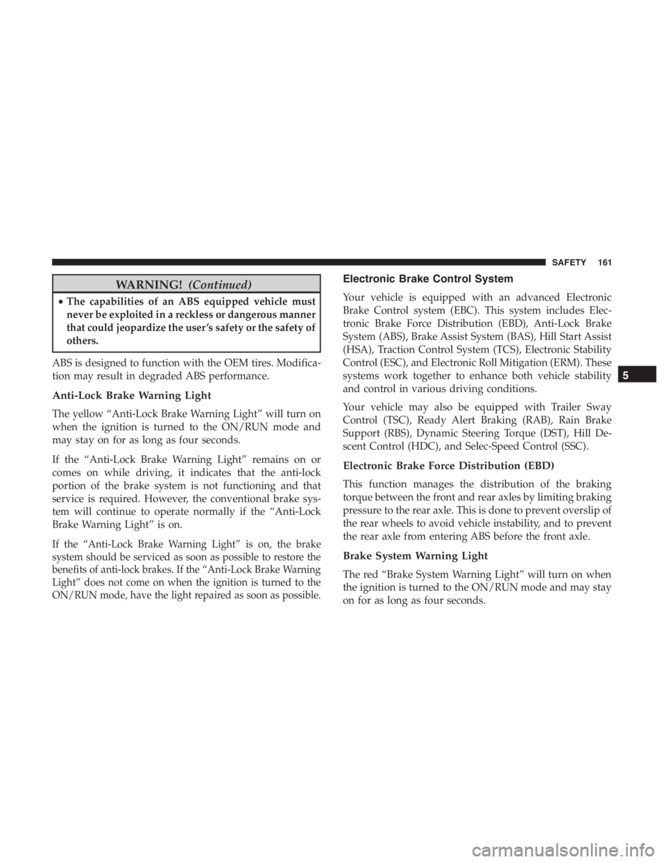 JEEP CHEROKEE TRAILHAWK 2019 Owners Manual WARNING!(Continued)
•The capabilities of an ABS equipped vehicle must
never be exploited in a reckless or dangerous manner
that could jeopardize the user ’s safety or the safety of
others.
ABS is JEEP CHEROKEE TRAILHAWK 2019 Owners Manual WARNING!(Continued)
•The capabilities of an ABS equipped vehicle must
never be exploited in a reckless or dangerous manner
that could jeopardize the user ’s safety or the safety of
others.
ABS is