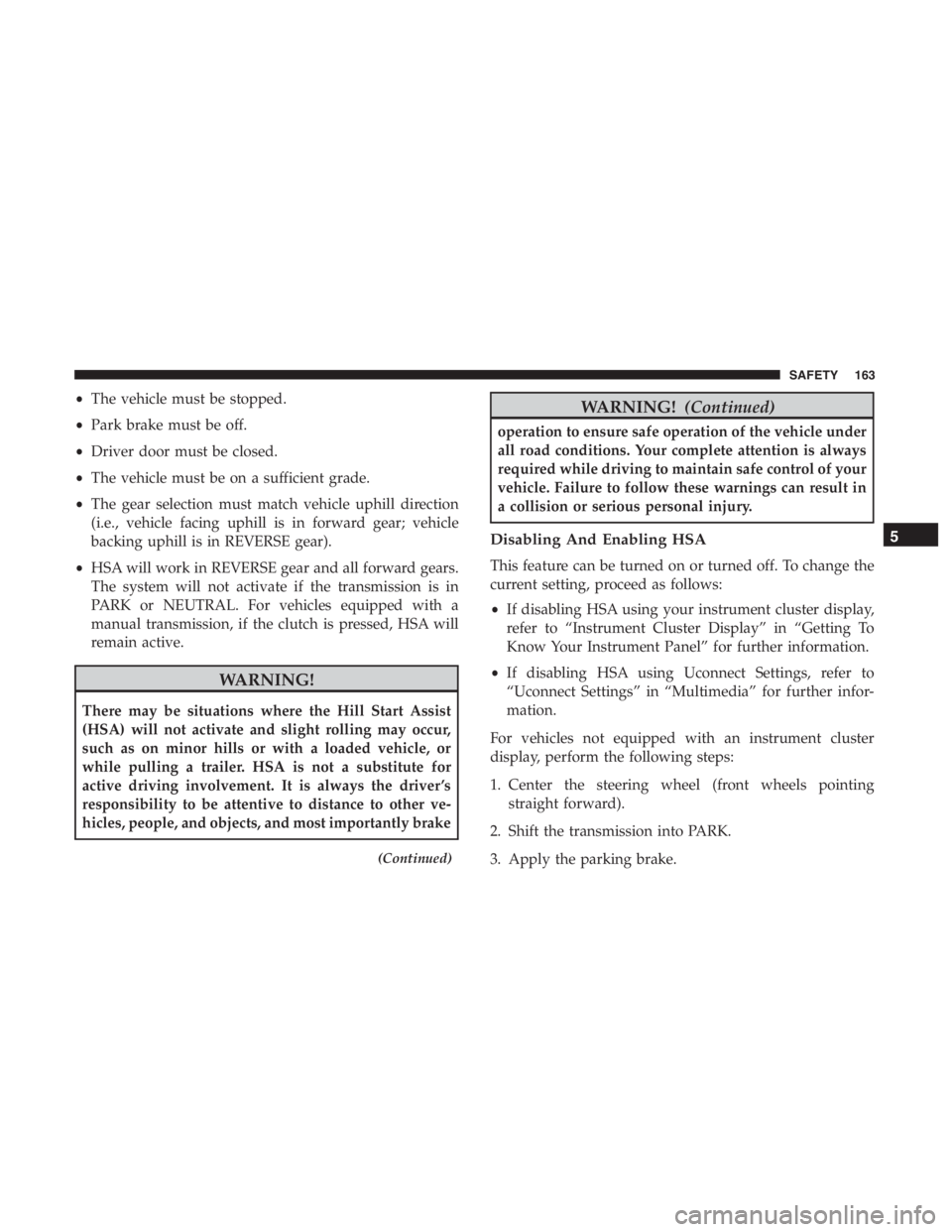 JEEP CHEROKEE TRAILHAWK 2019 Owners Manual •The vehicle must be stopped.
• Park brake must be off.
• Driver door must be closed.
• The vehicle must be on a sufficient grade.
• The gear selection must match vehicle uphill direction
(i JEEP CHEROKEE TRAILHAWK 2019 Owners Manual •The vehicle must be stopped.
• Park brake must be off.
• Driver door must be closed.
• The vehicle must be on a sufficient grade.
• The gear selection must match vehicle uphill direction
(i