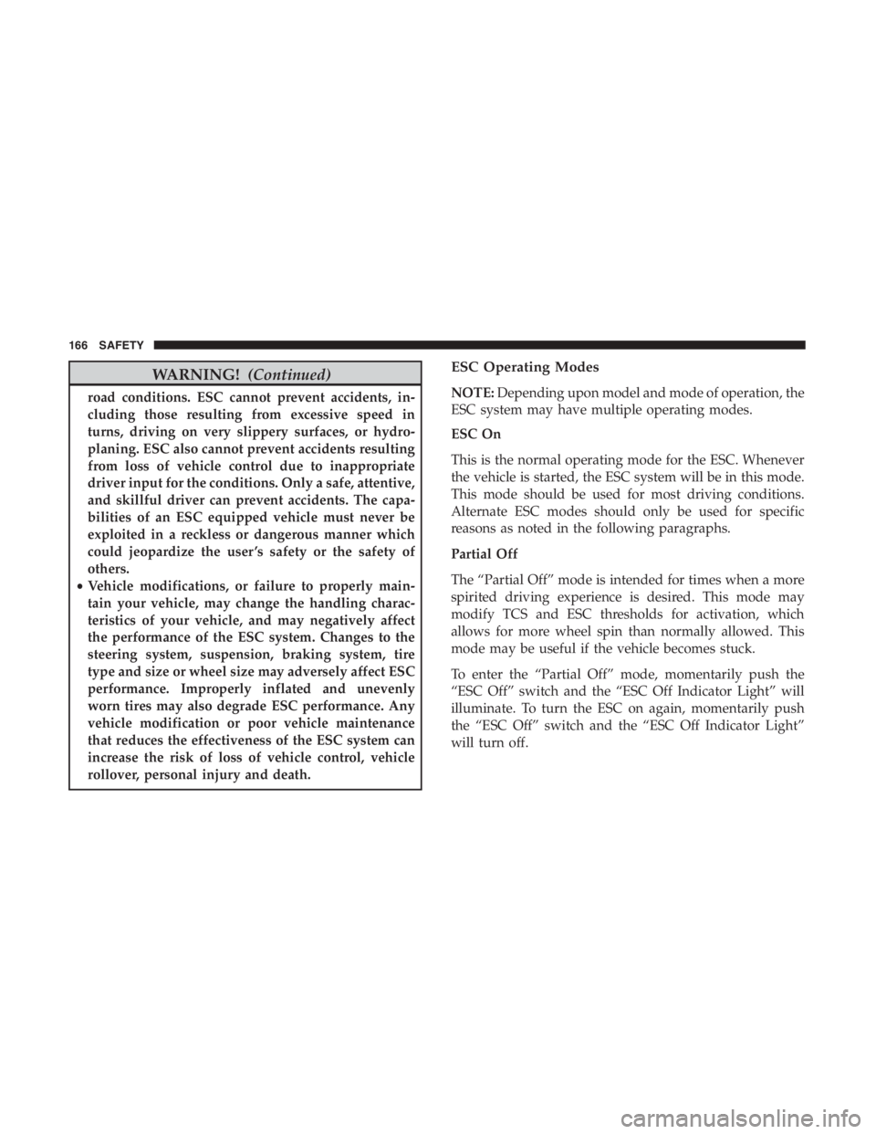 JEEP CHEROKEE TRAILHAWK 2019 Owners Manual WARNING!(Continued)
road conditions. ESC cannot prevent accidents, in-
cluding those resulting from excessive speed in
turns, driving on very slippery surfaces, or hydro-
planing. ESC also cannot prev JEEP CHEROKEE TRAILHAWK 2019 Owners Manual WARNING!(Continued)
road conditions. ESC cannot prevent accidents, in-
cluding those resulting from excessive speed in
turns, driving on very slippery surfaces, or hydro-
planing. ESC also cannot prev
