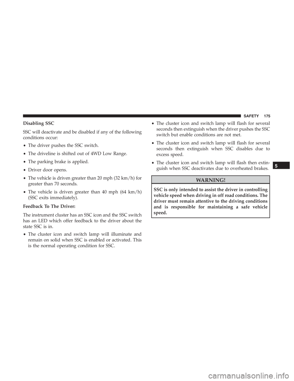 JEEP CHEROKEE TRAILHAWK 2019 Owners Manual Disabling SSC
SSC will deactivate and be disabled if any of the following
conditions occur:
•The driver pushes the SSC switch.
• The driveline is shifted out of 4WD Low Range.
• The parking brak JEEP CHEROKEE TRAILHAWK 2019 Owners Manual Disabling SSC
SSC will deactivate and be disabled if any of the following
conditions occur:
•The driver pushes the SSC switch.
• The driveline is shifted out of 4WD Low Range.
• The parking brak
