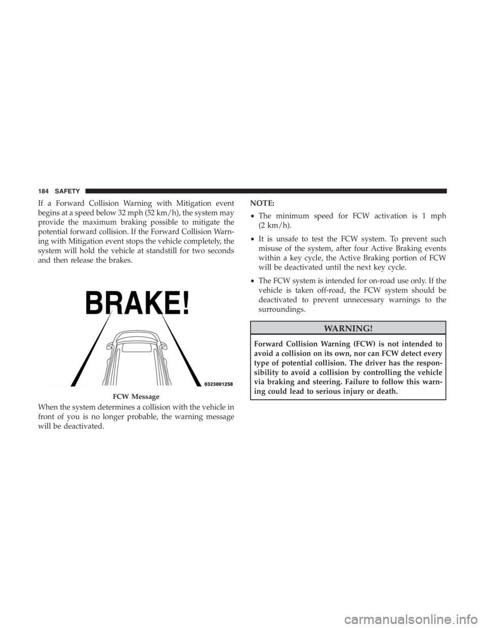 JEEP CHEROKEE TRAILHAWK 2019 Owners Manual If a Forward Collision Warning with Mitigation event
begins at a speed below 32 mph (52 km/h), the system may
provide the maximum braking possible to mitigate the
potential forward collision. If the F JEEP CHEROKEE TRAILHAWK 2019 Owners Manual If a Forward Collision Warning with Mitigation event
begins at a speed below 32 mph (52 km/h), the system may
provide the maximum braking possible to mitigate the
potential forward collision. If the F
