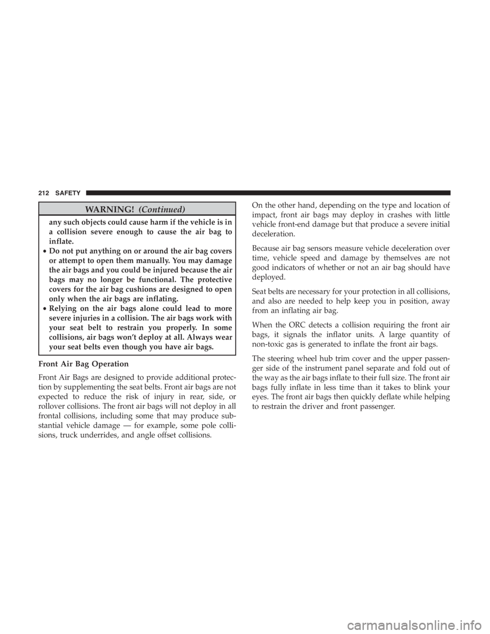 JEEP CHEROKEE TRAILHAWK 2019 Owners Manual WARNING!(Continued)
any such objects could cause harm if the vehicle is in
a collision severe enough to cause the air bag to
inflate.
• Do not put anything on or around the air bag covers
or attempt JEEP CHEROKEE TRAILHAWK 2019 Owners Manual WARNING!(Continued)
any such objects could cause harm if the vehicle is in
a collision severe enough to cause the air bag to
inflate.
• Do not put anything on or around the air bag covers
or attempt