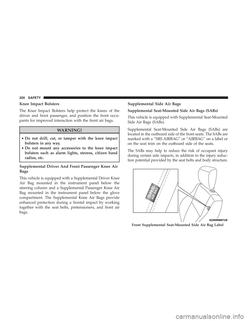 JEEP CHEROKEE TRAILHAWK 2019  Owners Manual Knee Impact Bolsters
The Knee Impact Bolsters help protect the knees of the
driver and front passenger, and position the front occu-
pants for improved interaction with the front air bags. 
