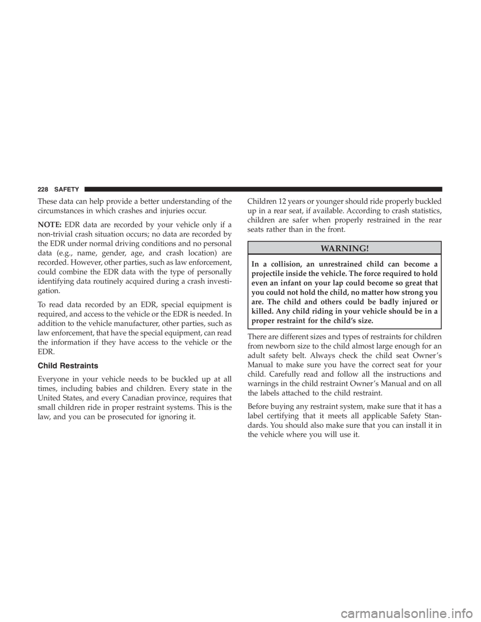 JEEP CHEROKEE TRAILHAWK 2019 Owners Manual These data can help provide a better understanding of the
circumstances in which crashes and injuries occur.
NOTE:EDR data are recorded by your vehicle only if a
non-trivial crash situation occurs; no JEEP CHEROKEE TRAILHAWK 2019 Owners Manual These data can help provide a better understanding of the
circumstances in which crashes and injuries occur.
NOTE:EDR data are recorded by your vehicle only if a
non-trivial crash situation occurs; no