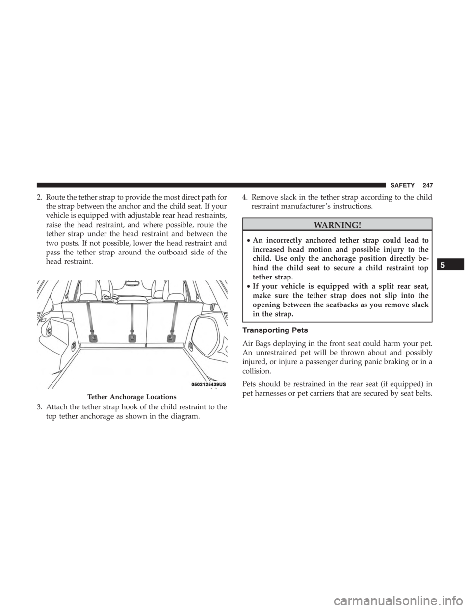 JEEP CHEROKEE TRAILHAWK 2019  Owners Manual 2. Route the tether strap to provide the most direct path forthe strap between the anchor and the child seat. If your
vehicle is equipped with adjustable rear head restraints,
raise the head restraint