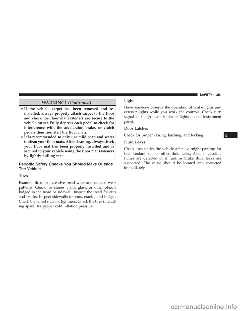 JEEP CHEROKEE TRAILHAWK 2019  Owners Manual WARNING!(Continued)
•If the vehicle carpet has been removed and re-
installed, always properly attach carpet to the floor
and check the floor mat fasteners are secure to the
vehicle carpet. Fully de