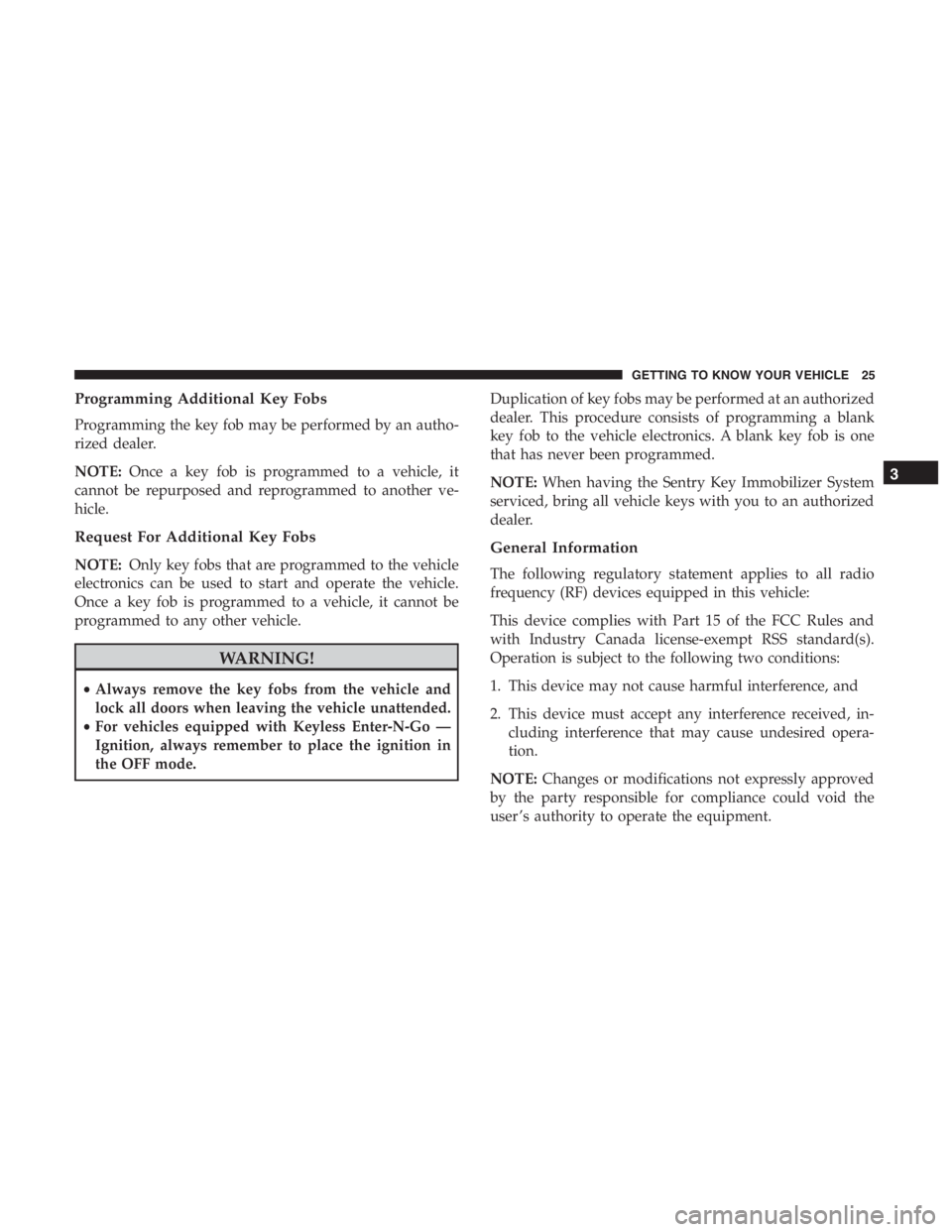 JEEP CHEROKEE TRAILHAWK 2019 Owners Manual Programming Additional Key Fobs
Programming the key fob may be performed by an autho-
rized dealer.
NOTE:Once a key fob is programmed to a vehicle, it
cannot be repurposed and reprogrammed to another JEEP CHEROKEE TRAILHAWK 2019 Owners Manual Programming Additional Key Fobs
Programming the key fob may be performed by an autho-
rized dealer.
NOTE:Once a key fob is programmed to a vehicle, it
cannot be repurposed and reprogrammed to another