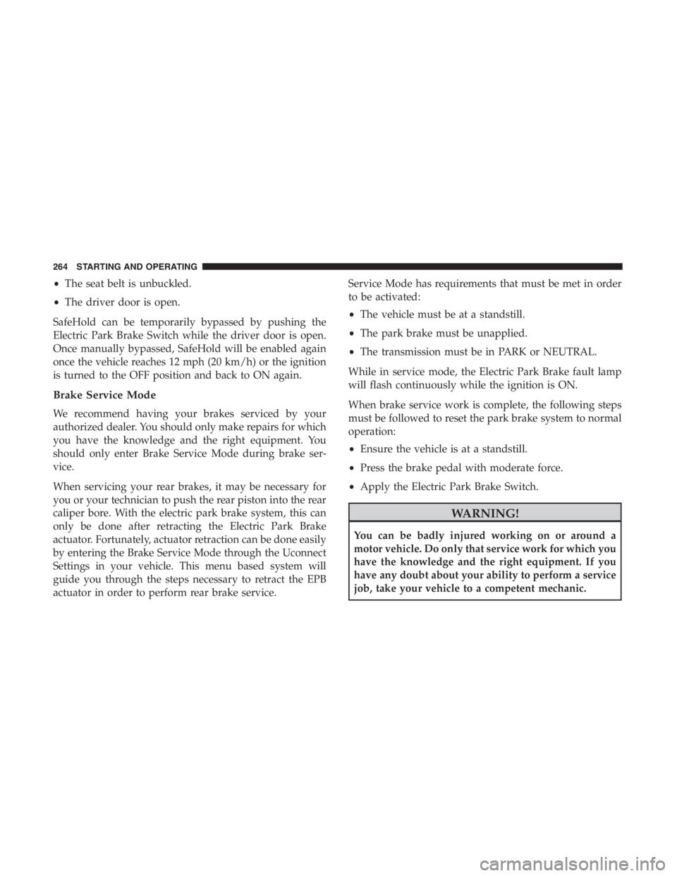 JEEP CHEROKEE TRAILHAWK 2019 Owners Manual •The seat belt is unbuckled.
• The driver door is open.
SafeHold can be temporarily bypassed by pushing the
Electric Park Brake Switch while the driver door is open.
Once manually bypassed, SafeHo JEEP CHEROKEE TRAILHAWK 2019 Owners Manual •The seat belt is unbuckled.
• The driver door is open.
SafeHold can be temporarily bypassed by pushing the
Electric Park Brake Switch while the driver door is open.
Once manually bypassed, SafeHo
