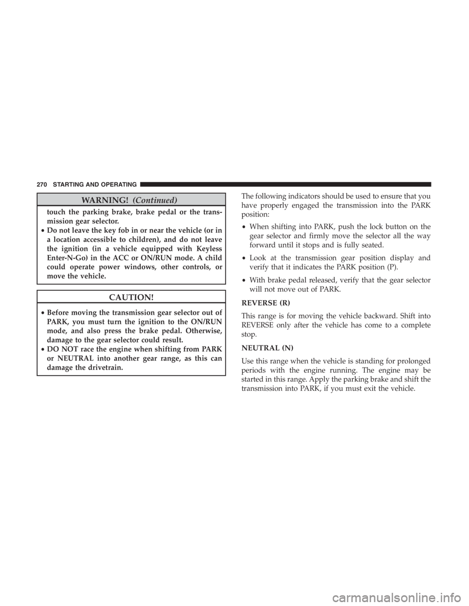 JEEP CHEROKEE TRAILHAWK 2019 Owners Manual WARNING!(Continued)
touch the parking brake, brake pedal or the trans-
mission gear selector.
• Do not leave the key fob in or near the vehicle (or in
a location accessible to children), and do not JEEP CHEROKEE TRAILHAWK 2019 Owners Manual WARNING!(Continued)
touch the parking brake, brake pedal or the trans-
mission gear selector.
• Do not leave the key fob in or near the vehicle (or in
a location accessible to children), and do not