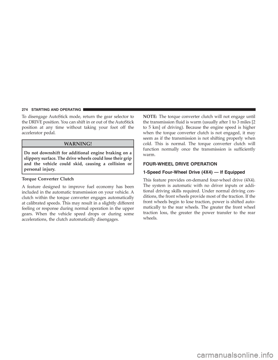JEEP CHEROKEE TRAILHAWK 2019  Owners Manual To disengage AutoStick mode, return the gear selector to
the DRIVE position. You can shift in or out of the AutoStick
position at any time without taking your foot off the
accelerator pedal. 