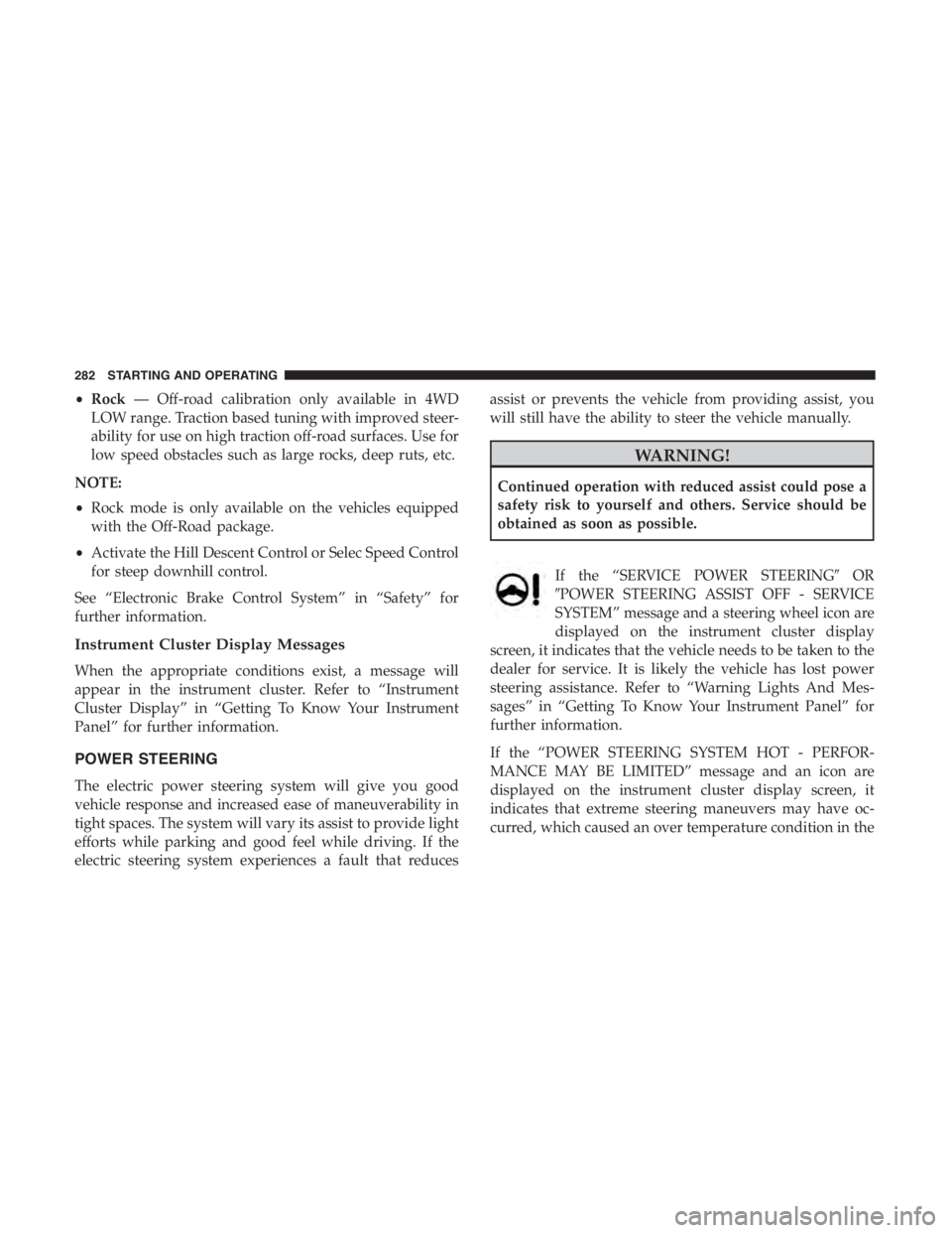 JEEP CHEROKEE TRAILHAWK 2019  Owners Manual •Rock — Off-road calibration only available in 4WD
LOW range. Traction based tuning with improved steer-
ability for use on high traction off-road surfaces. Use for
low speed obstacles such as lar