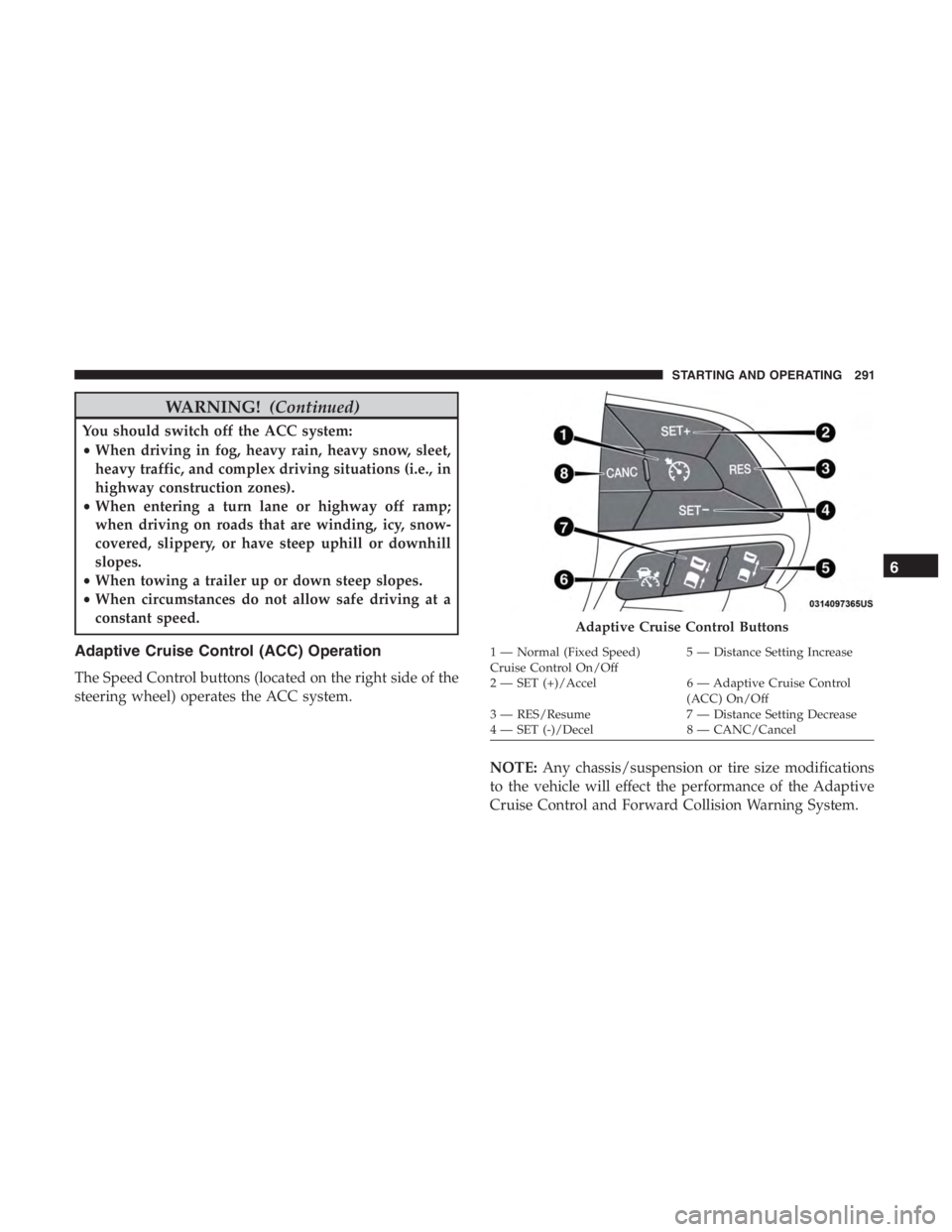 JEEP CHEROKEE TRAILHAWK 2019  Owners Manual WARNING!(Continued)
You should switch off the ACC system:
•When driving in fog, heavy rain, heavy snow, sleet,
heavy traffic, and complex driving situations (i.e., in
highway construction zones).

