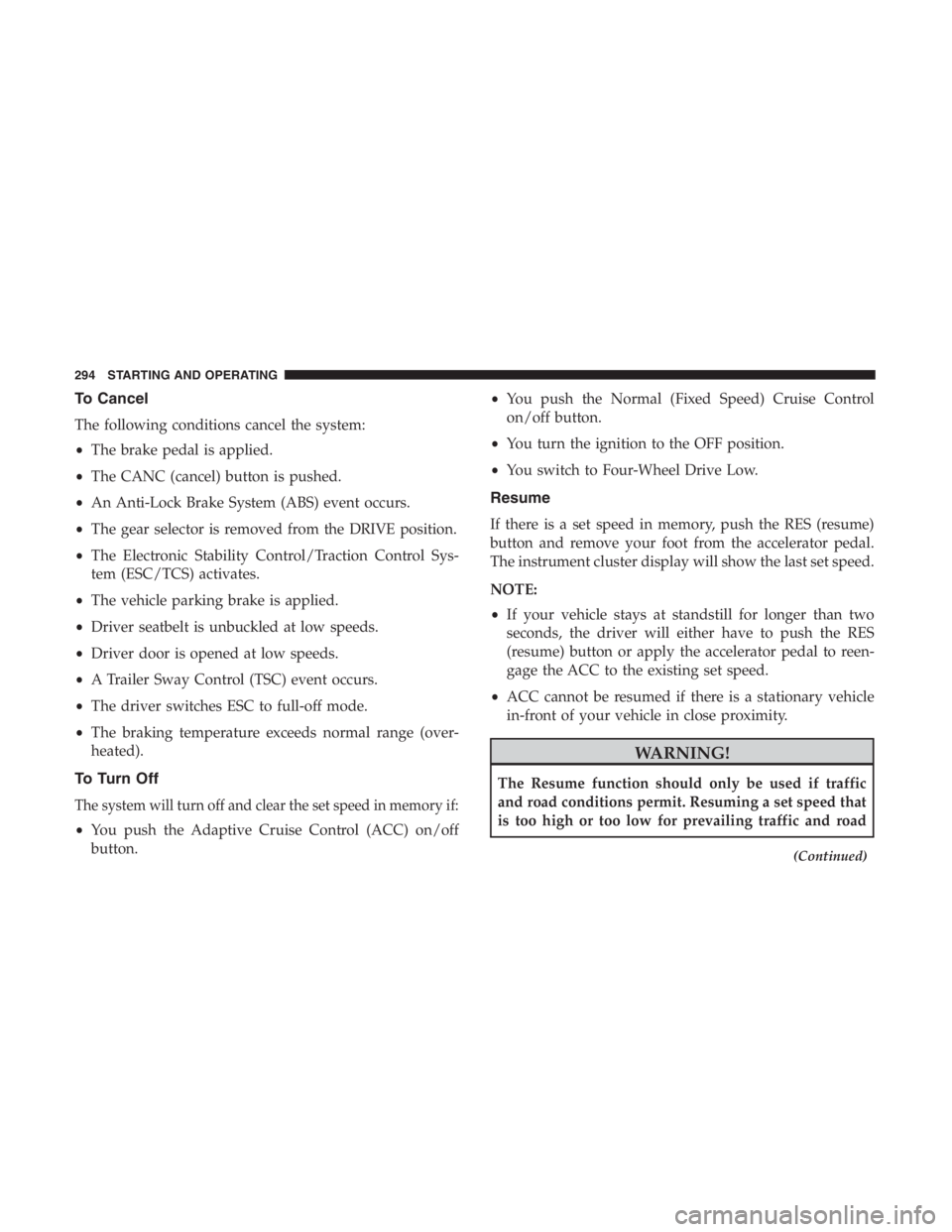 JEEP CHEROKEE TRAILHAWK 2019  Owners Manual To Cancel
The following conditions cancel the system:
•The brake pedal is applied.
• The CANC (cancel) button is pushed.
• An Anti-Lock Brake System (ABS) event occurs.
• The gear selector is 