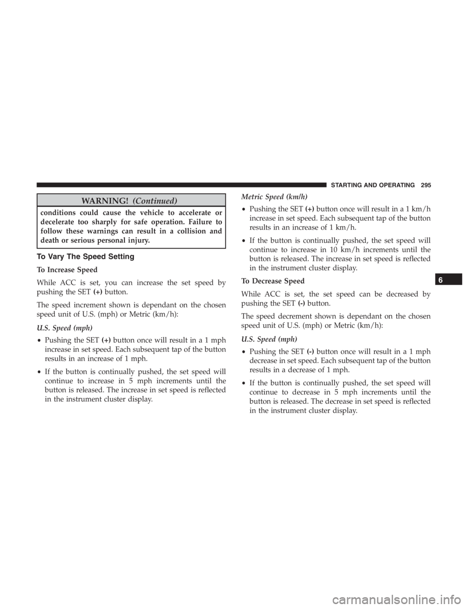 JEEP CHEROKEE TRAILHAWK 2019  Owners Manual WARNING!(Continued)
conditions could cause the vehicle to accelerate or
decelerate too sharply for safe operation. Failure to
follow these warnings can result in a collision and
death or serious perso