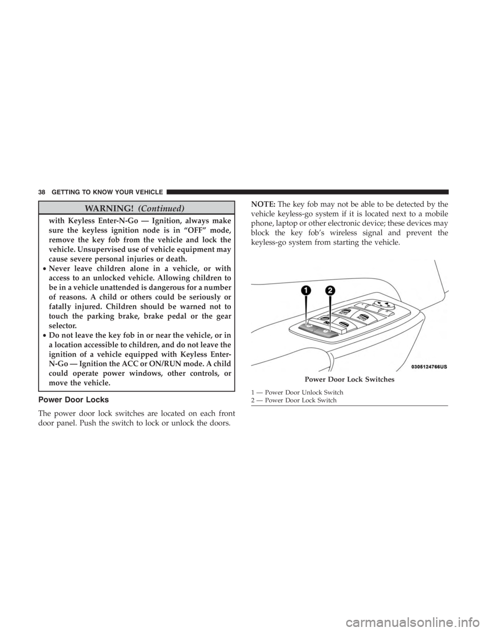 JEEP CHEROKEE TRAILHAWK 2019 Owners Guide WARNING!(Continued)
with Keyless Enter-N-Go — Ignition, always make
sure the keyless ignition node is in “OFF” mode,
remove the key fob from the vehicle and lock the
vehicle. Unsupervised use of