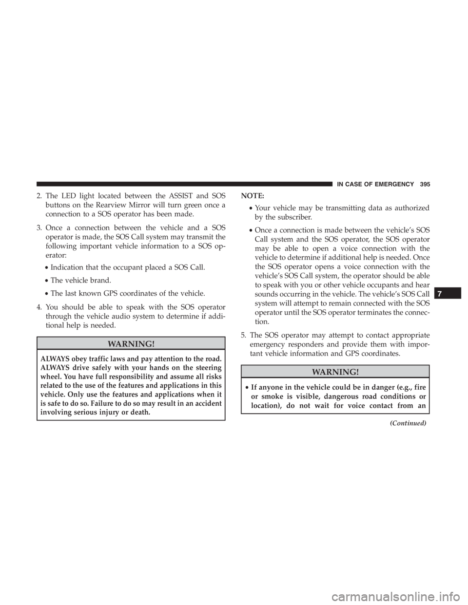 JEEP CHEROKEE TRAILHAWK 2019  Owners Manual 2. The LED light located between the ASSIST and SOSbuttons on the Rearview Mirror will turn green once a
connection to a SOS operator has been made.
3. Once a connection between the vehicle and a SOS 