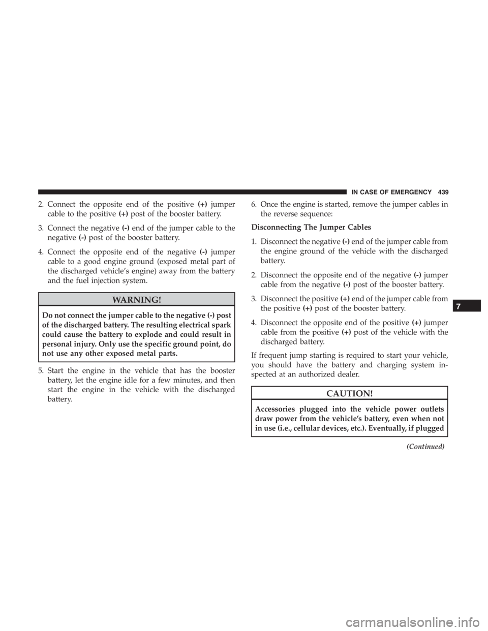 JEEP CHEROKEE TRAILHAWK 2019 Owners Manual 2. Connect the opposite end of the positive(+)jumper
cable to the positive (+)post of the booster battery.
3. Connect the negative (-)end of the jumper cable to the
negative (-)post of the booster bat JEEP CHEROKEE TRAILHAWK 2019 Owners Manual 2. Connect the opposite end of the positive(+)jumper
cable to the positive (+)post of the booster battery.
3. Connect the negative (-)end of the jumper cable to the
negative (-)post of the booster bat