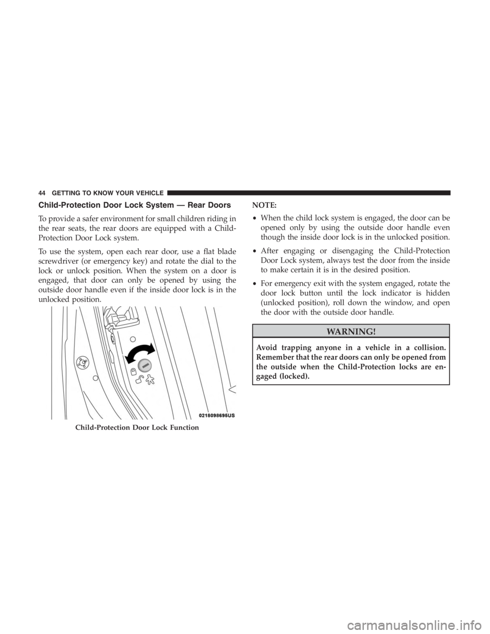 JEEP CHEROKEE TRAILHAWK 2019 Service Manual Child-Protection Door Lock System — Rear Doors
To provide a safer environment for small children riding in
the rear seats, the rear doors are equipped with a Child-
Protection Door Lock system.
To u