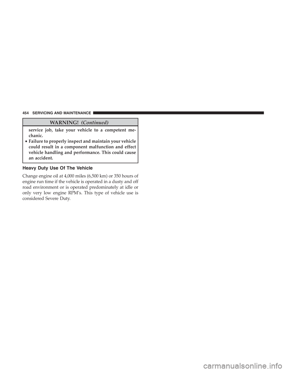 JEEP CHEROKEE TRAILHAWK 2019  Owners Manual WARNING!(Continued)
service job, take your vehicle to a competent me-
chanic.
• Failure to properly inspect and maintain your vehicle
could result in a component malfunction and effect
vehicle handl